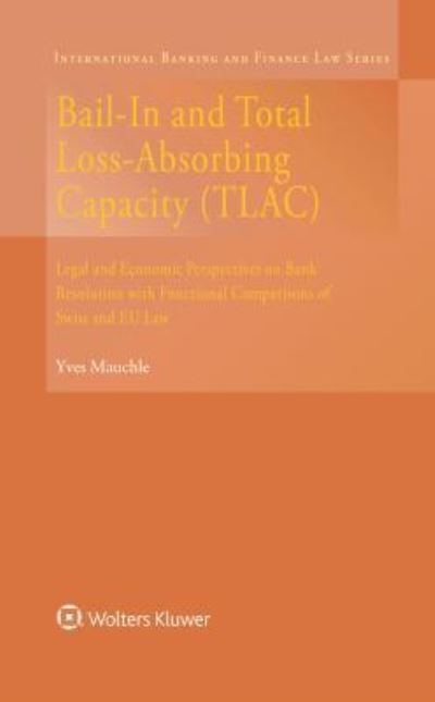 Cover for Yves Mauchle · Bail-In and Total Loss-Absorbing Capacity (TLAC): Legal and Economic Perspectives on Bank Resolution with Functional Comparisons of Swiss and EU Law - International Banking and Finance Law Series (Hardcover Book) (2017)