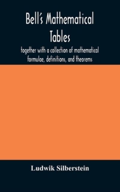 Cover for Ludwik Silberstein · Bell's mathematical tables; together with a collection of mathematical formulae, definitions, and theorems (Hardcover Book) (2020)