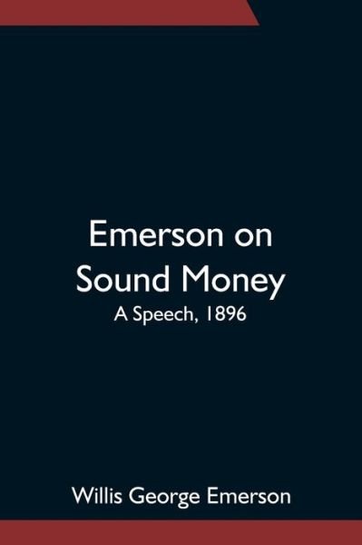 Emerson on Sound Money; A Speech, 1896 - Willis George Emerson - Books - Alpha Edition - 9789354751981 - June 18, 2021