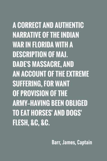 Cover for Captain James Barr · A correct and authentic narrative of the Indian war in Florida with a description of Maj. Dade's massacre, and an account of the extreme suffering, (Paperback Book) (2022)