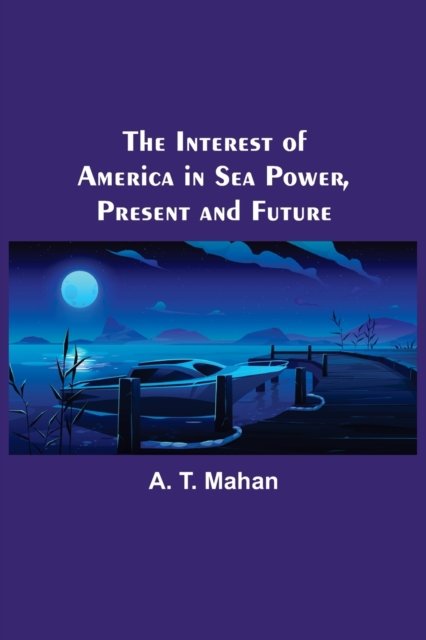 Cover for A T Mahan · The Interest of America in Sea Power, Present and Future (Paperback Bog) (2022)