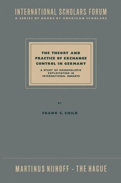 Cover for NA Child · The Theory and Practice of Exchange Control in Germany: A Study of Monopolistic Exploitation in International Markets - International Scholars Forum (Pocketbok) [Softcover reprint of the original 1st ed. 1958 edition] (1958)