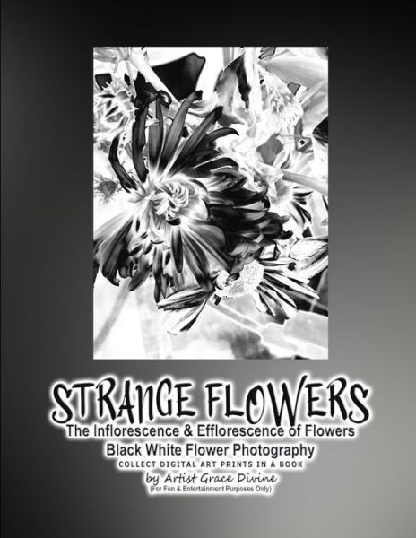 Cover for Grace Divine · STRANGE FLOWERS The Inflorescence &amp; Efflorescence of Flowers Black White Flower Photography COLLECT DIGITAL ART PRINTS IN A BOOK by Artist Grace Divine (Taschenbuch) (2022)