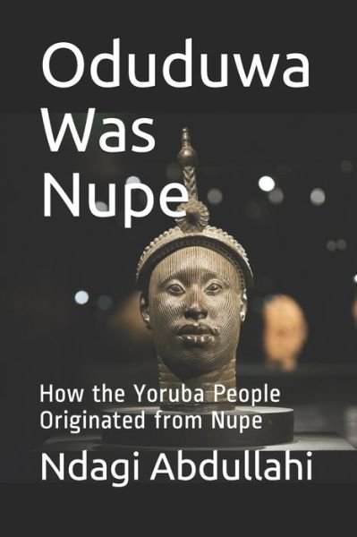 Cover for Ndagi Abdullahi · Oduduwa Was Nupe: How the Yoruba People Originated from Nupe (Taschenbuch) (2021)