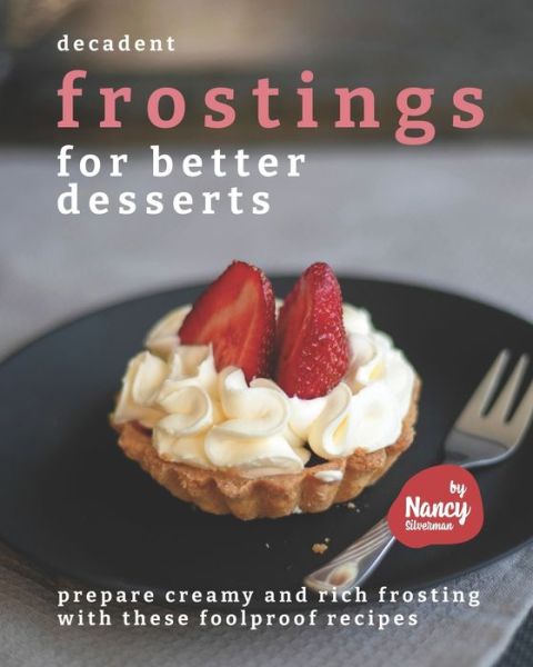 Cover for Nancy Silverman · Decadent Frostings for Better Desserts: Prepare Creamy and Rich Frosting with These Foolproof Recipes (Pocketbok) (2021)