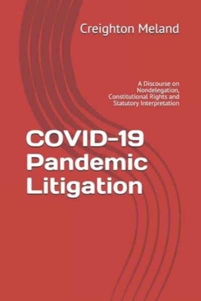 Cover for Creighton Meland · COVID-19 Pandemic Litigation: A Discourse on Nondelegation, Constitutional Rights and Statutory Interpretation (Paperback Book) (2021)
