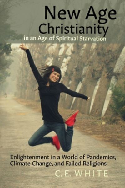 New Age Christianity in an Age of Spiritual Starvation - C E White - Books - Independently Published - 9798650822981 - June 9, 2020