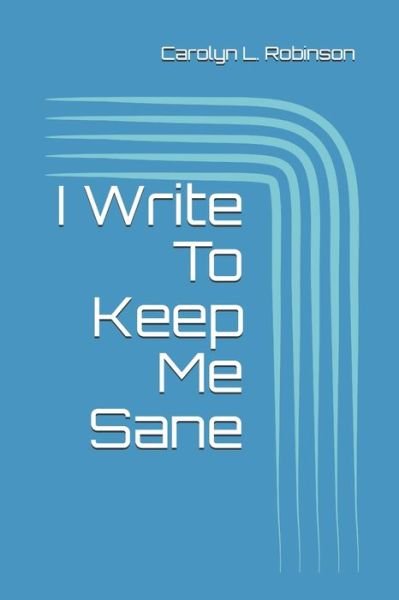 Cover for Carolyn L Robinson · I Write To Keep Me Sane (Paperback Bog) (2020)