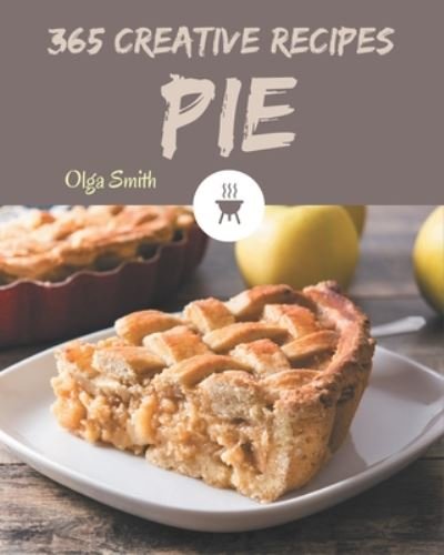 365 Creative Pie Recipes - Olga Smith - Bücher - Independently Published - 9798675049981 - 13. August 2020