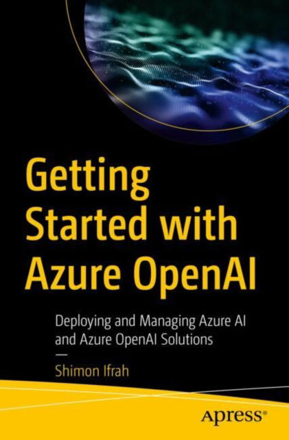 Getting Started with Azure OpenAI: Deploying and Managing Azure AI and Azure OpenAI Solutions - Shimon Ifrah - Bøger - Springer-Verlag Berlin and Heidelberg Gm - 9798868805981 - 29. august 2024