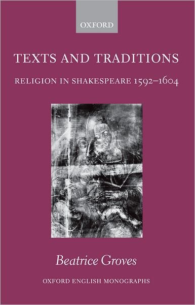 Cover for Groves, Beatrice (Junior Research Fellow, Wolfson College, Oxford) · Texts and Traditions: Religion in Shakespeare 1592 - 1604 - Oxford English Monographs (Hardcover Book) (2006)