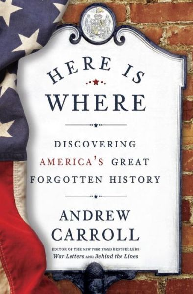 Here Is Where: Discovering America's Great Forgotten History - Andrew Carroll - Kirjat - Random House USA Inc - 9780307463982 - tiistai 6. toukokuuta 2014