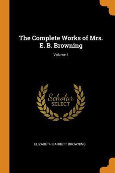 The Complete Works of Mrs. E. B. Browning; Volume 4 - Elizabeth Barrett Browning - Books - Franklin Classics Trade Press - 9780344910982 - November 8, 2018