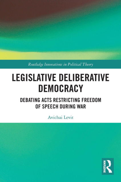 Cover for Avichai Levit · Legislative Deliberative Democracy: Debating Acts Restricting Freedom of Speech during War - Routledge Innovations in Political Theory (Paperback Book) (2022)