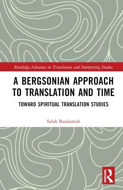 Cover for Basalamah, Salah (University of Ottawa, Canada) · A Bergsonian Approach to Translation and Time: Toward Spiritual Translation Studies - Routledge Advances in Translation and Interpreting Studies (Hardcover Book) (2024)