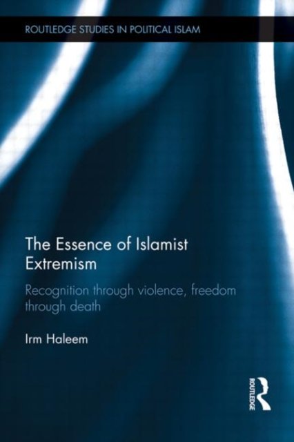 Cover for Irm Haleem · The Essence of Islamist Extremism: Recognition through Violence, Freedom through Death - Routledge Studies in Political Islam (Hardcover bog) (2011)