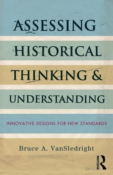 Cover for VanSledright, Bruce A. (University of North Carolina, Charlotte, USA) · Assessing Historical Thinking and Understanding: Innovative Designs for New Standards (Paperback Book) (2013)