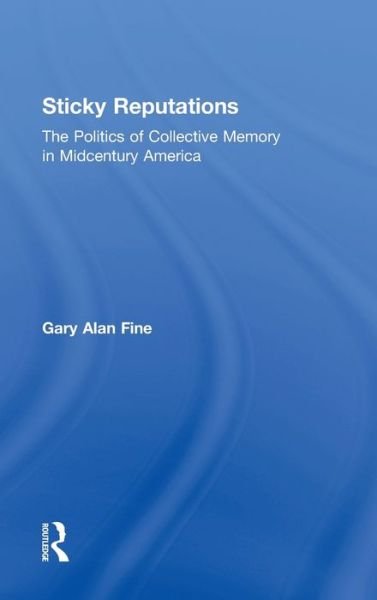 Sticky Reputations: The Politics of Collective Memory in Midcentury America - Gary Alan Fine - Livros - Taylor & Francis Ltd - 9780415894982 - 13 de dezembro de 2011
