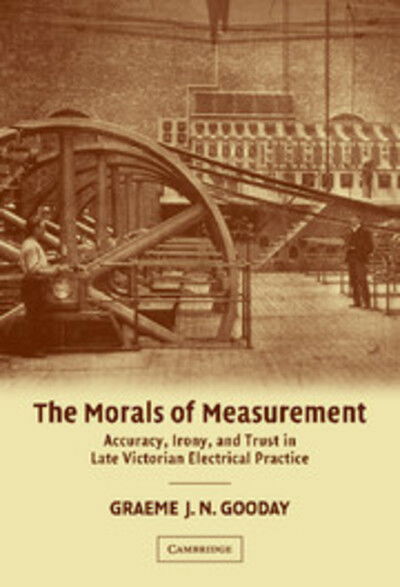 Cover for Gooday, G. J. N. (University of Leeds) · The Morals of Measurement: Accuracy, Irony, and Trust in Late Victorian Electrical Practice (Hardcover Book) (2004)