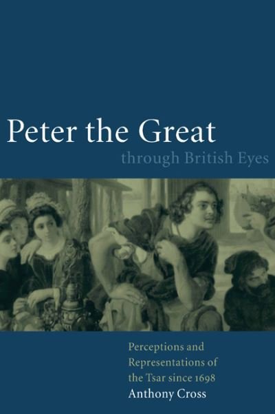 Cover for Cross, Anthony (University of Cambridge) · Peter the Great through British Eyes: Perceptions and Representations of the Tsar since 1698 (Hardcover Book) (2000)