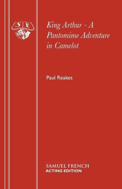 Cover for Paul Reakes · King Arthur: A Pantomime Adventure in Camelot - Acting Edition S. (Paperback Book) (1997)