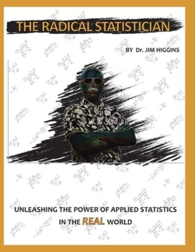 Dr. Jim Higgins Ed.D. · The Radical Statistician : Unleashing the power of applied statistics in the "real" world (Paperback Book) (2019)