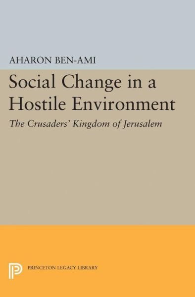 Cover for Aharon Ben-Ami · Social Change in a Hostile Environment: The Crusaders' Kingdom of Jerusalem - Princeton Studies on the Near East (Paperback Bog) (2015)