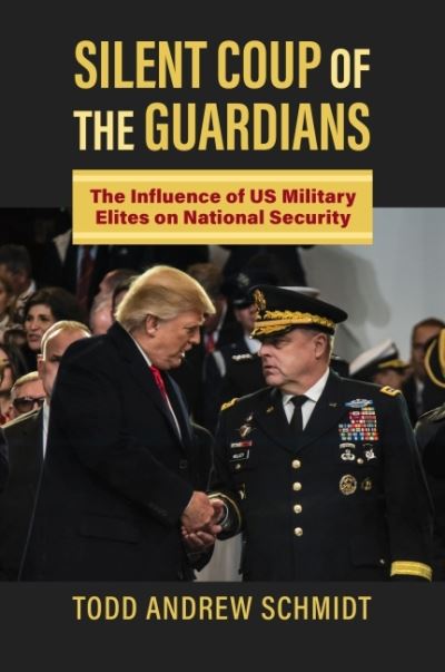 Silent Coup of the Guardians: The Influence of US Military Elites on National Security - Todd Andrew Schmidt - Books - University Press of Kansas - 9780700633982 - November 25, 2022