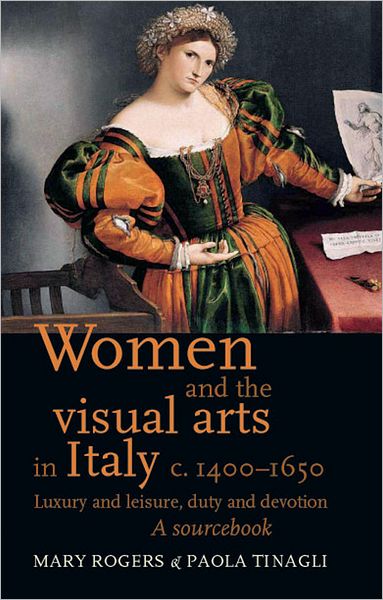 Cover for Women and the Visual Arts in Italy c. 1400-1650: Luxury and Leisure, Duty and Devotion: a Sourcebook (Hardcover Book) (2012)