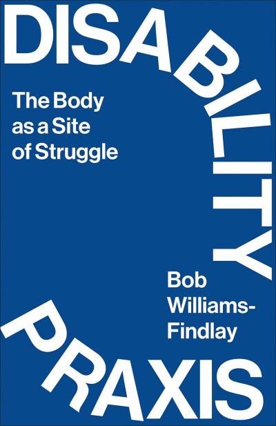 Cover for Bob Williams-Findlay · Disability Praxis: The Body as a Site of Struggle (Paperback Book) (2023)