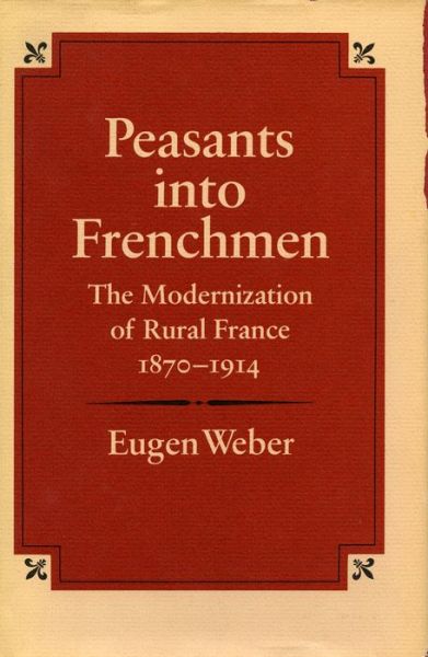 Cover for Eugen Weber · Peasants into Frenchmen: The Modernization of Rural France, 1870-1914 (Hardcover Book) (1976)