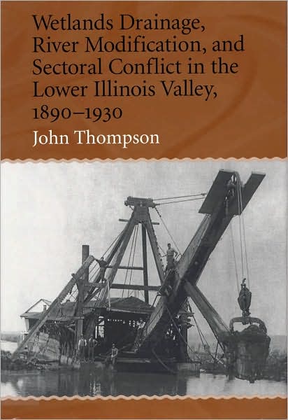 Wetlands Drainage, River Modification and Sectoral Conflict in the Lower Illinois Valley, 1890-1930 - John Thompson - Books - Southern Illinois University Press - 9780809323982 - December 31, 2001