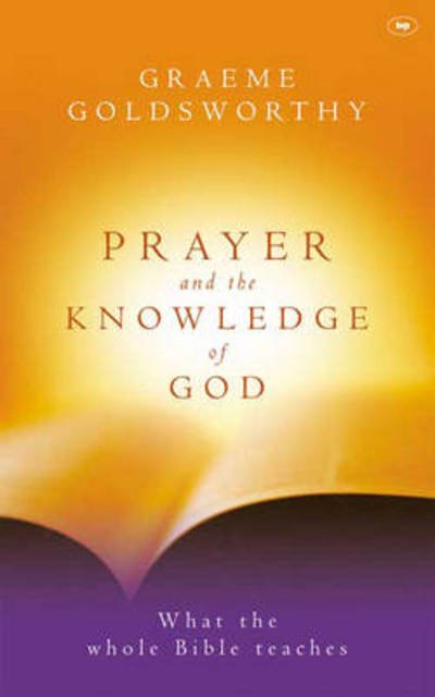 Cover for Goldsworthy, Graeme (Author) · Prayer and the knowledge of God: What The Whole Bible Teaches (Paperback Book) (2003)