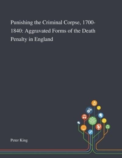 Punishing the Criminal Corpse, 1700-1840 - Peter King - Boeken - Saint Philip Street Press - 9781013288982 - 9 oktober 2020