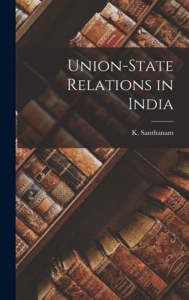 Cover for K (Kasturiranga) 1895- Santhanam · Union-state Relations in India (Hardcover bog) (2021)