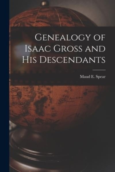 Genealogy of Isaac Gross and His Descendants - Maud E (Maud Elsie Harris) 1 Spear - Kirjat - Hassell Street Press - 9781014140982 - torstai 9. syyskuuta 2021