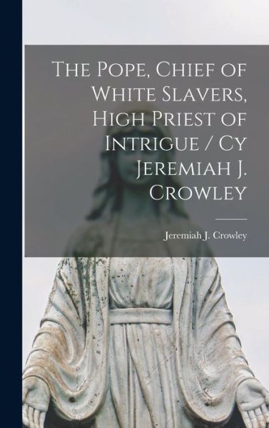 Cover for Jeremiah J. Crowley · Pope, Chief of White Slavers, High Priest of Intrigue / Cy Jeremiah J. Crowley (Book) (2022)