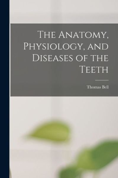 Cover for Thomas Bell · Anatomy, Physiology, and Diseases of the Teeth (Book) (2022)
