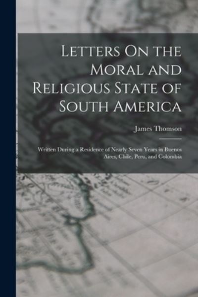 Letters on the Moral and Religious State of South America - James Thomson - Books - Creative Media Partners, LLC - 9781019033982 - October 27, 2022