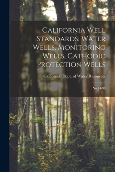 Cover for California Dept of Water Resources · California Well Standards : Water Wells, Monitoring Wells, Cathodic Protection Wells (Book) (2022)