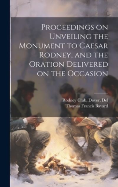 Cover for Thomas F. Bayard · Proceedings on Unveiling the Monument to Caesar Rodney, and the Oration Delivered on the Occasion (Book) (2023)