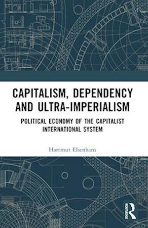 Capitalism, Dependency and Ultra-Imperialism: Political Economy of the Capitalist International System - Hartmut Elsenhans - Books - Taylor & Francis Ltd - 9781032605982 - April 14, 2025