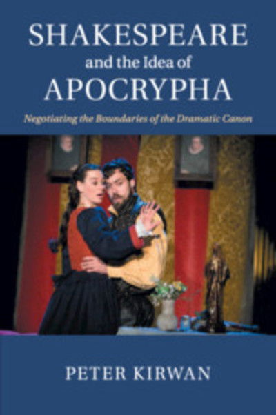 Cover for Kirwan, Peter (University of Nottingham) · Shakespeare and the Idea of Apocrypha: Negotiating the Boundaries of the Dramatic Canon (Paperback Book) (2019)