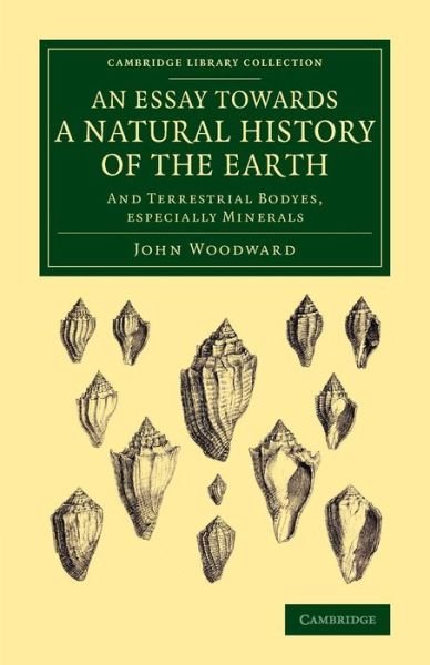 An Essay towards a Natural History of the Earth: And Terrestrial Bodyes, Especially Minerals - Cambridge Library Collection - Earth Science - John Woodward - Books - Cambridge University Press - 9781108076982 - October 30, 2014