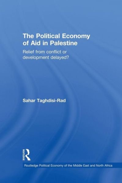 Cover for Taghdisi-Rad, Sahar (United Nations Conference on Trade and Development (UNCTAD), Switzerland) · The Political Economy of Aid in Palestine: Relief from Conflict or Development Delayed? - Routledge Political Economy of the Middle East and North Africa (Paperback Book) (2015)