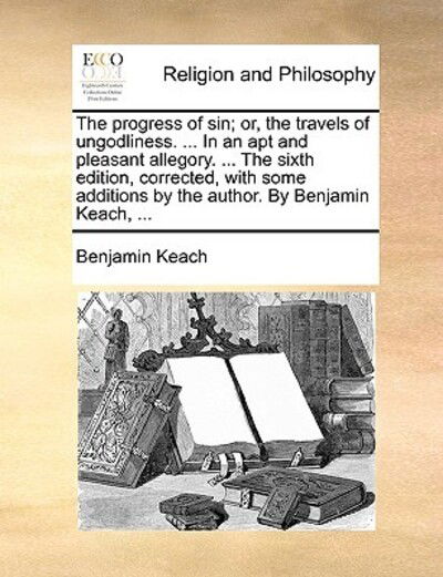 Cover for Benjamin Keach · The Progress of Sin; Or, the Travels of Ungodliness. ... in an Apt and Pleasant Allegory. ... the Sixth Edition, Corrected, with Some Additions by the Aut (Pocketbok) (2010)