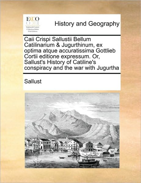 Caii Crispi Sallustii Bellum Catilinarium & Jugurthinum, Ex Optima Atque Accuratissima Gottlieb Cortii Editione Expressum. Or, Sallust's History of Ca - Sallust - Books - Gale Ecco, Print Editions - 9781171445982 - August 6, 2010