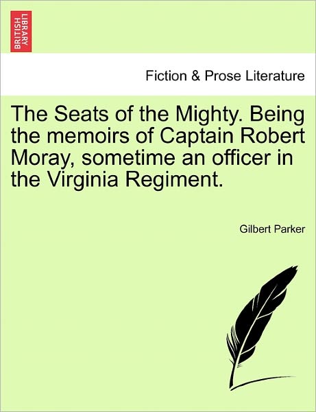 The Seats of the Mighty. Being the Memoirs of Captain Robert Moray, Sometime an Officer in the Virginia Regiment. - Gilbert Parker - Kirjat - British Library, Historical Print Editio - 9781241227982 - tiistai 1. maaliskuuta 2011