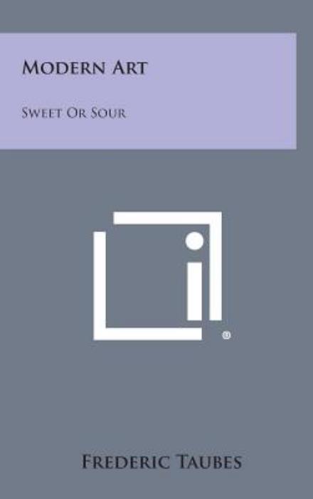 Cover for Frederic Taubes · Modern Art: Sweet or Sour (Inbunden Bok) (2013)