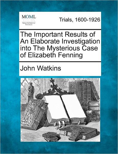 Cover for John Watkins · The Important Results of an Elaborate Investigation into the Mysterious Case of Elizabeth Fenning (Paperback Book) (2012)